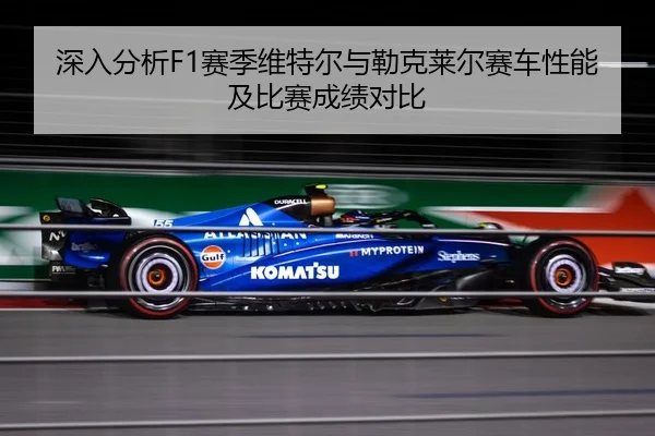 深入分析F1赛季维特尔与勒克莱尔赛车性能及比赛成绩对比 | KAIYUN SPORTS